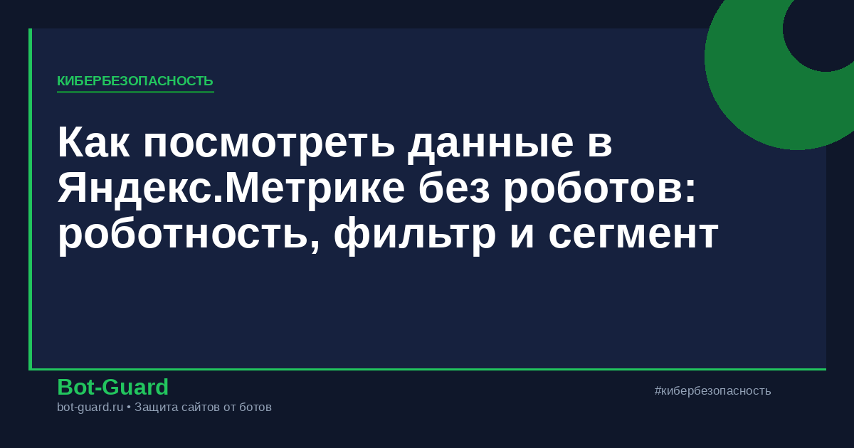 Как посмотреть данные в Яндекс.Метрике без роботов: роботность, фильтр и сегмент